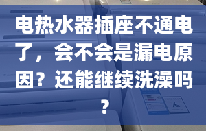 電熱水器插座不通電了，會不會是漏電原因？還能繼續(xù)洗澡嗎？