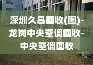 深圳久昌回收(圖)-龍崗中央空調(diào)回收-中央空調(diào)回收