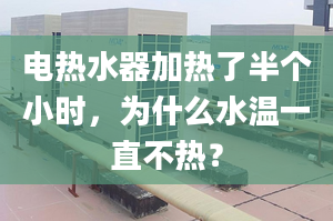 電熱水器加熱了半個小時，為什么水溫一直不熱？