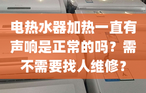 電熱水器加熱一直有聲響是正常的嗎？需不需要找人維修？