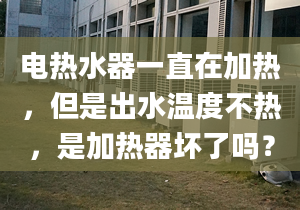 電熱水器一直在加熱，但是出水溫度不熱，是加熱器壞了嗎？