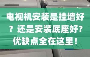 電視機(jī)安裝是掛墻好？還是安裝底座好？優(yōu)缺點(diǎn)全在這里！