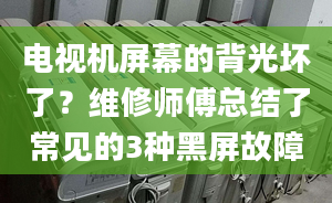 電視機屏幕的背光壞了？維修師傅總結了常見的3種黑屏故障