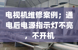 電視機維修案例；通電后電源指示燈不亮，不開機