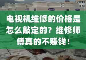 電視機維修的價格是怎么敲定的？維修師傅真的不賺錢！