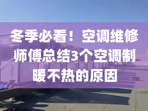 冬季必看！空調(diào)維修師傅總結(jié)3個空調(diào)制暖不熱的原因