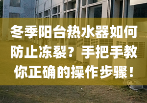 冬季陽臺熱水器如何防止凍裂？手把手教你正確的操作步驟！