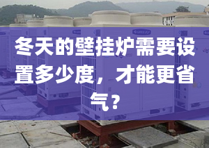 冬天的壁掛爐需要設置多少度，才能更省氣？