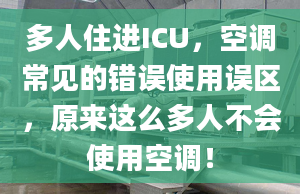 多人住進ICU，空調常見的錯誤使用誤區(qū)，原來這么多人不會使用空調！