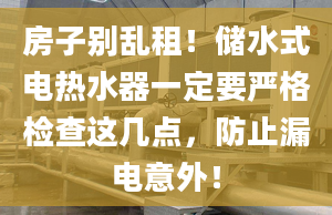 房子別亂租！儲水式電熱水器一定要嚴格檢查這幾點，防止漏電意外！