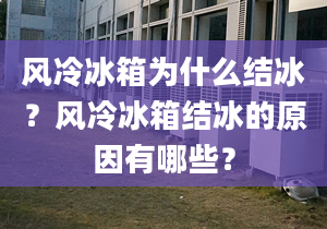 風冷冰箱為什么結冰？風冷冰箱結冰的原因有哪些？