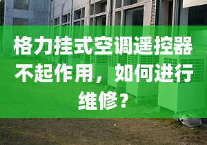 格力掛式空調遙控器不起作用，如何進行維修？