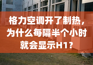 格力空調(diào)開了制熱，為什么每隔半個小時就會顯示H1？