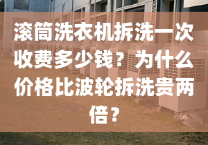 滾筒洗衣機(jī)拆洗一次收費(fèi)多少錢？為什么價(jià)格比波輪拆洗貴兩倍？