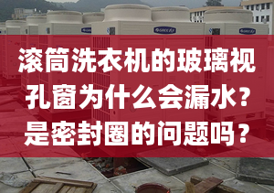 滾筒洗衣機(jī)的玻璃視孔窗為什么會(huì)漏水？是密封圈的問題嗎？