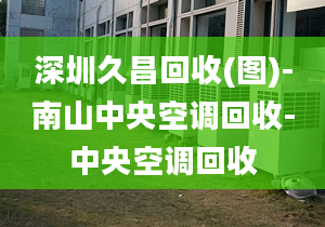 深圳久昌回收(圖)-南山中央空調回收-中央空調回收