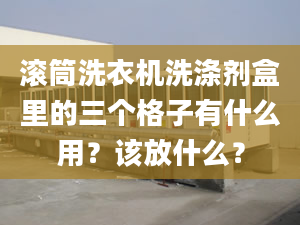 滾筒洗衣機(jī)洗滌劑盒里的三個(gè)格子有什么用？該放什么？