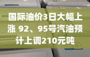 國際油價3日大幅上漲 92、95號汽油預計上調(diào)210元噸