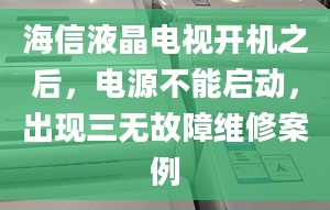 海信液晶電視開機之后，電源不能啟動，出現(xiàn)三無故障維修案例