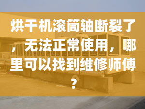 烘干機滾筒軸斷裂了，無法正常使用，哪里可以找到維修師傅？