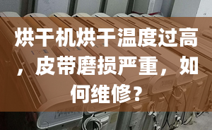 烘干機烘干溫度過高，皮帶磨損嚴重，如何維修？