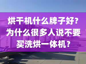 烘干機什么牌子好？為什么很多人說不要買洗烘一體機？