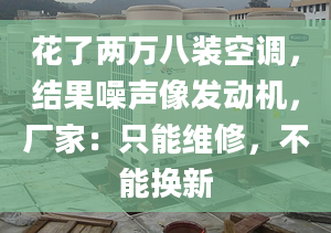 花了兩萬八裝空調(diào)，結(jié)果噪聲像發(fā)動(dòng)機(jī)，廠家：只能維修，不能換新