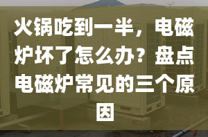 火鍋吃到一半，電磁爐壞了怎么辦？盤(pán)點(diǎn)電磁爐常見(jiàn)的三個(gè)原因