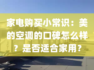 家電購買小常識：美的空調(diào)的口碑怎么樣？是否適合家用？