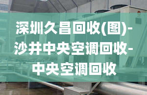 深圳久昌回收(圖)-沙井中央空調回收-中央空調回收