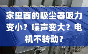 家里面的吸塵器吸力變??？噪聲變大？電機不轉(zhuǎn)動？