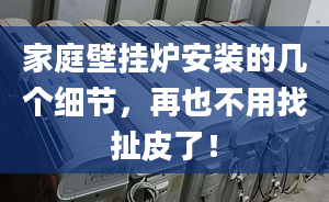 家庭壁掛爐安裝的幾個細節(jié)，再也不用找扯皮了！