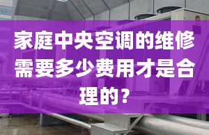 家庭中央空調的維修需要多少費用才是合理的？