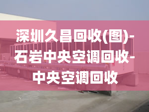 深圳久昌回收(圖)-石巖中央空調回收-中央空調回收