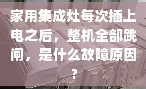 家用集成灶每次插上電之后，整機全部跳閘，是什么故障原因？