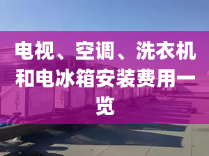 電視、空調(diào)、洗衣機(jī)和電冰箱安裝費(fèi)用一覽