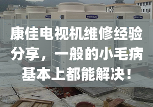 康佳電視機維修經(jīng)驗分享，一般的小毛病基本上都能解決！