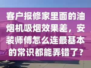 客戶報(bào)修家里面的油煙機(jī)吸煙效果差，安裝師傅怎么連最基本的常識(shí)都能弄錯(cuò)了？