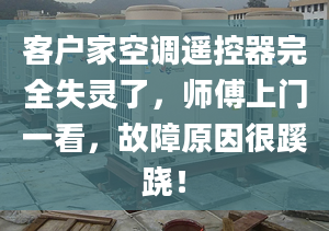 客戶家空調(diào)遙控器完全失靈了，師傅上門一看，故障原因很蹊蹺！