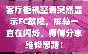 客廳柜機(jī)空調(diào)突然顯示FC故障，屏幕一直在閃爍，師傅分享維修思路！