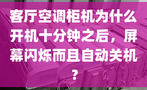 客廳空調(diào)柜機(jī)為什么開機(jī)十分鐘之后，屏幕閃爍而且自動(dòng)關(guān)機(jī)？