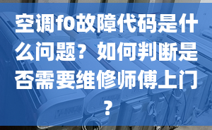 空調(diào)f0故障代碼是什么問題？如何判斷是否需要維修師傅上門？