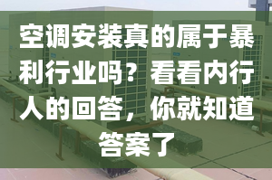 空調(diào)安裝真的屬于暴利行業(yè)嗎？看看內(nèi)行人的回答，你就知道答案了