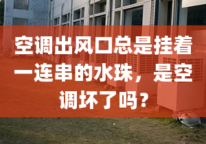 空調(diào)出風(fēng)口總是掛著一連串的水珠，是空調(diào)壞了嗎？