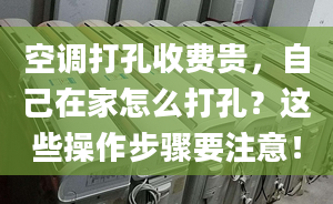 空調(diào)打孔收費(fèi)貴，自己在家怎么打孔？這些操作步驟要注意！