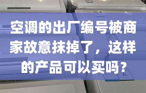 空調(diào)的出廠編號被商家故意抹掉了，這樣的產(chǎn)品可以買嗎？