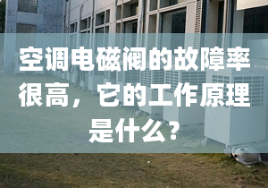 空調(diào)電磁閥的故障率很高，它的工作原理是什么？