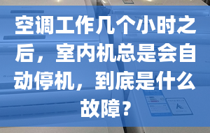 空調(diào)工作幾個(gè)小時(shí)之后，室內(nèi)機(jī)總是會(huì)自動(dòng)停機(jī)，到底是什么故障？