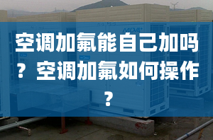 空調(diào)加氟能自己加嗎？空調(diào)加氟如何操作？