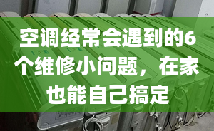 空調(diào)經(jīng)常會(huì)遇到的6個(gè)維修小問題，在家也能自己搞定